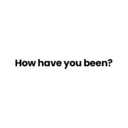 howhaveyoubeen Have have you been?